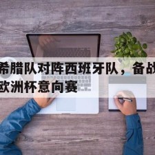 爱游戏app-希腊队对阵西班牙队，备战欧洲杯意向赛()