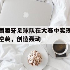 爱游戏网页版-葡萄牙足球队在大赛中实现逆袭，创造轰动()