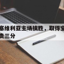 爱游戏全站-塞维利亚主场擒胜，取得宝贵三分()