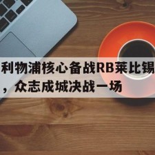 爱游戏体育games-利物浦核心备战RB莱比锡，众志成城决战一场的简单介绍